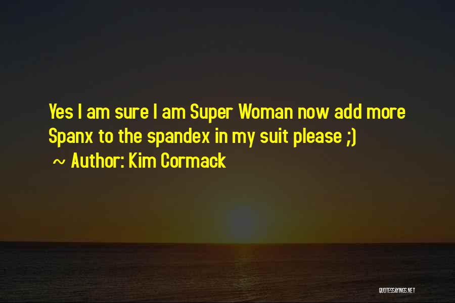 Kim Cormack Quotes: Yes I Am Sure I Am Super Woman Now Add More Spanx To The Spandex In My Suit Please ;)