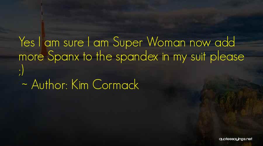 Kim Cormack Quotes: Yes I Am Sure I Am Super Woman Now Add More Spanx To The Spandex In My Suit Please ;)