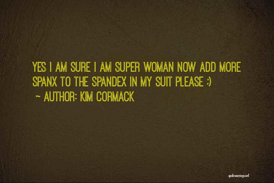 Kim Cormack Quotes: Yes I Am Sure I Am Super Woman Now Add More Spanx To The Spandex In My Suit Please ;)
