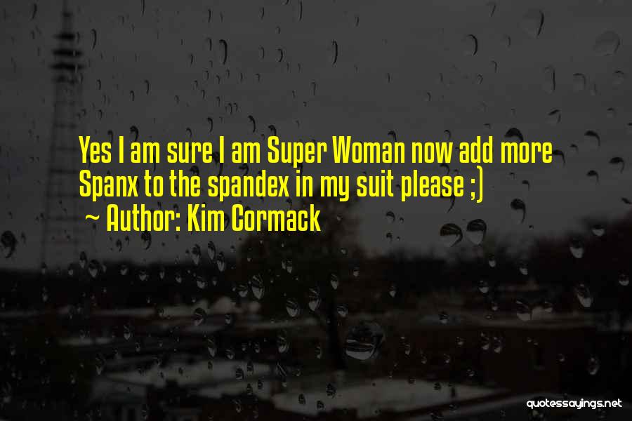Kim Cormack Quotes: Yes I Am Sure I Am Super Woman Now Add More Spanx To The Spandex In My Suit Please ;)