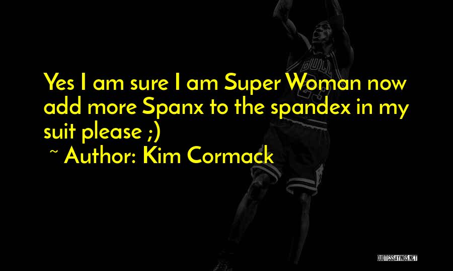 Kim Cormack Quotes: Yes I Am Sure I Am Super Woman Now Add More Spanx To The Spandex In My Suit Please ;)