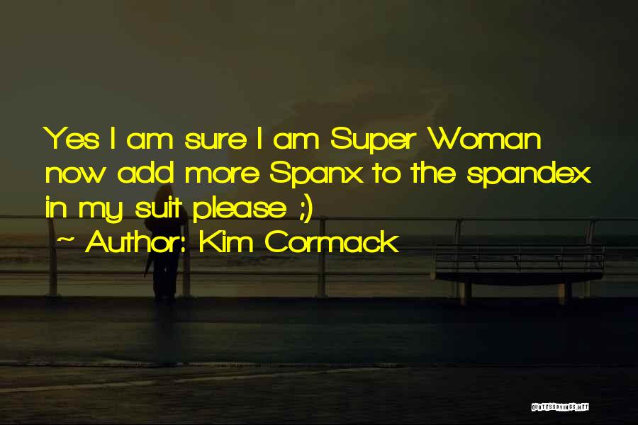 Kim Cormack Quotes: Yes I Am Sure I Am Super Woman Now Add More Spanx To The Spandex In My Suit Please ;)