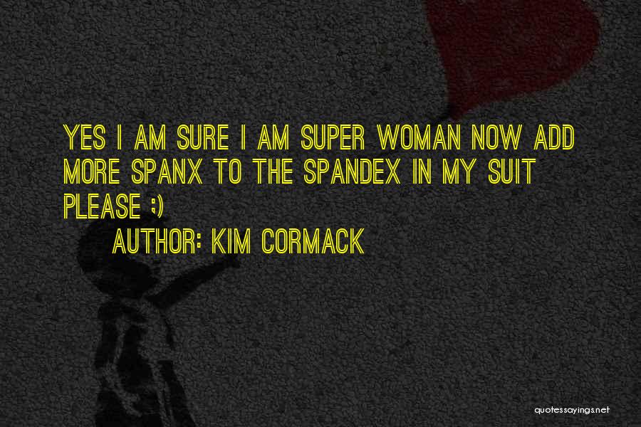 Kim Cormack Quotes: Yes I Am Sure I Am Super Woman Now Add More Spanx To The Spandex In My Suit Please ;)