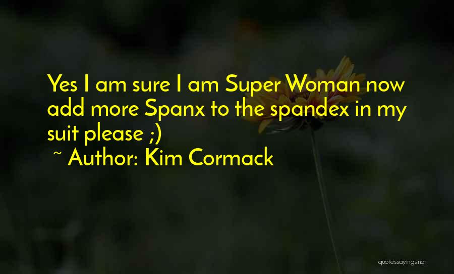 Kim Cormack Quotes: Yes I Am Sure I Am Super Woman Now Add More Spanx To The Spandex In My Suit Please ;)