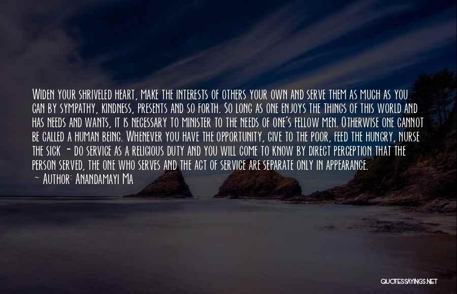 Anandamayi Ma Quotes: Widen Your Shriveled Heart, Make The Interests Of Others Your Own And Serve Them As Much As You Can By