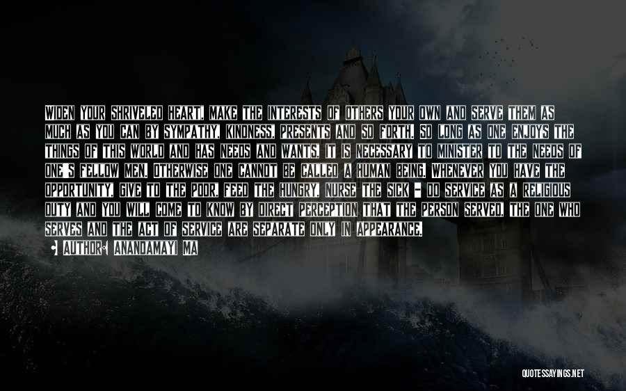 Anandamayi Ma Quotes: Widen Your Shriveled Heart, Make The Interests Of Others Your Own And Serve Them As Much As You Can By