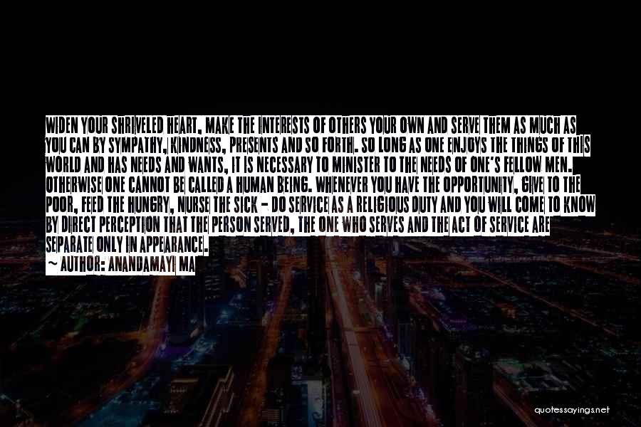 Anandamayi Ma Quotes: Widen Your Shriveled Heart, Make The Interests Of Others Your Own And Serve Them As Much As You Can By