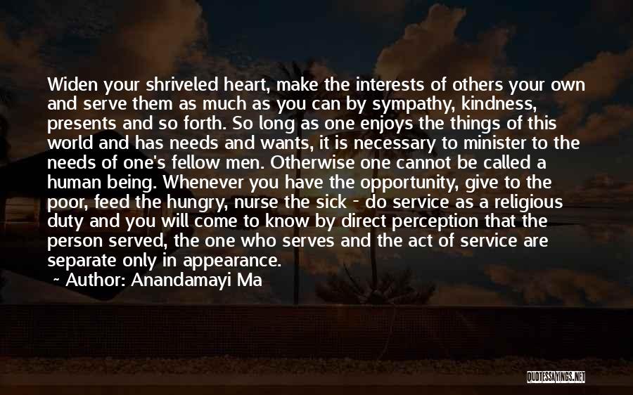 Anandamayi Ma Quotes: Widen Your Shriveled Heart, Make The Interests Of Others Your Own And Serve Them As Much As You Can By
