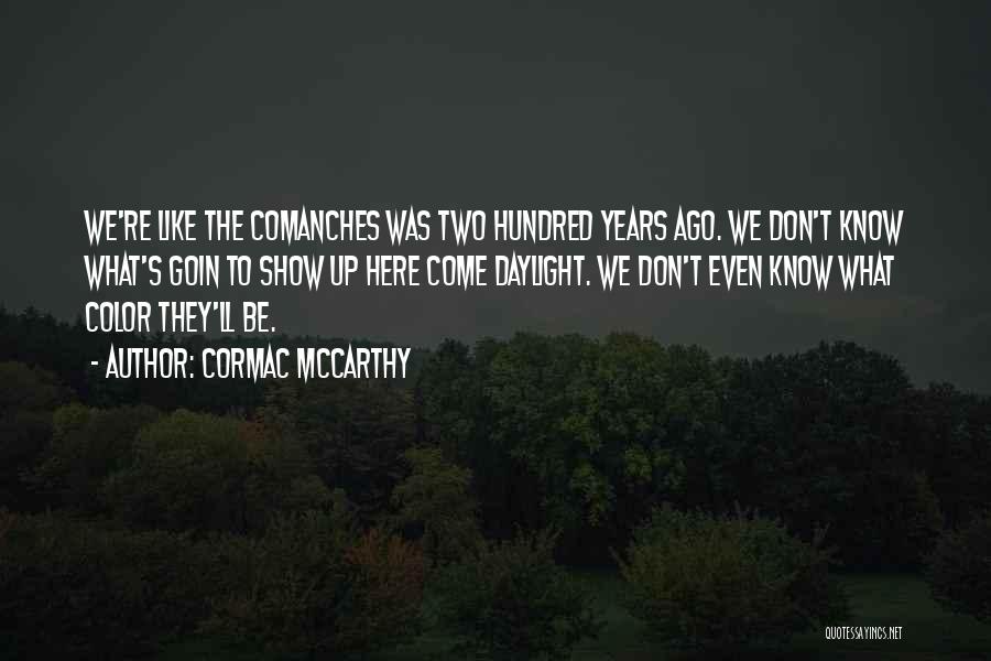 Cormac McCarthy Quotes: We're Like The Comanches Was Two Hundred Years Ago. We Don't Know What's Goin To Show Up Here Come Daylight.