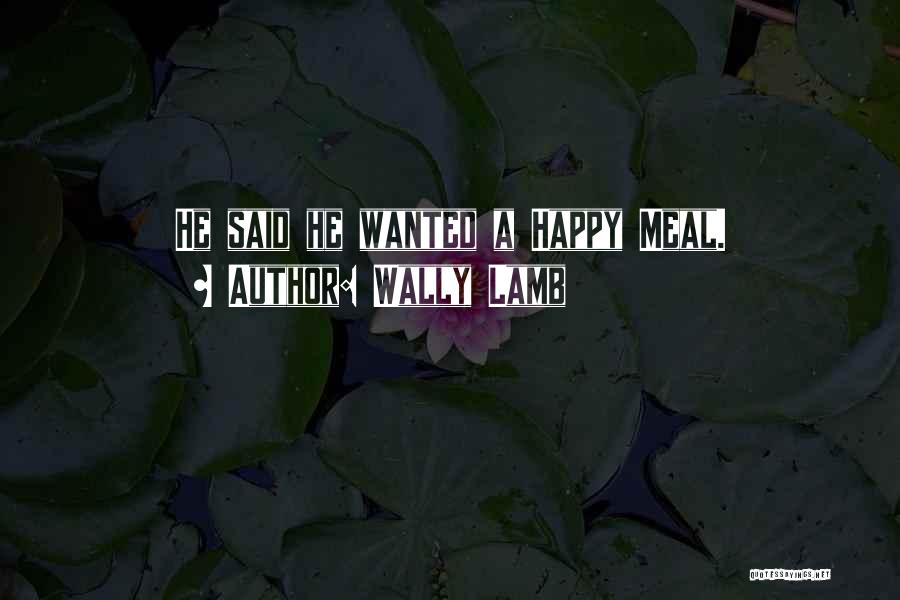 Wally Lamb Quotes: He Said He Wanted A Happy Meal.