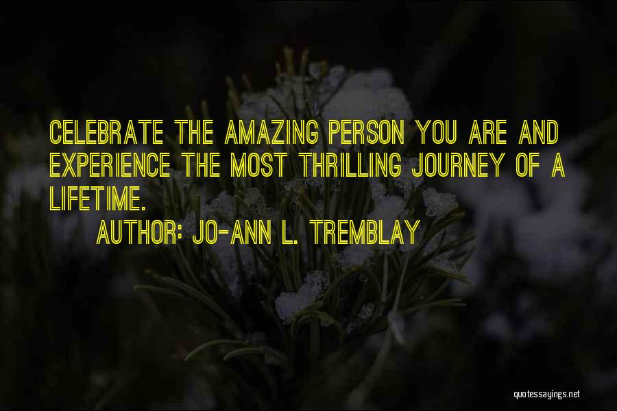 Jo-Ann L. Tremblay Quotes: Celebrate The Amazing Person You Are And Experience The Most Thrilling Journey Of A Lifetime.