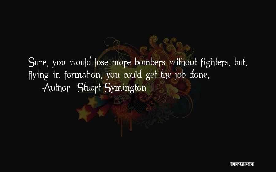 Stuart Symington Quotes: Sure, You Would Lose More Bombers Without Fighters, But, Flying In Formation, You Could Get The Job Done.