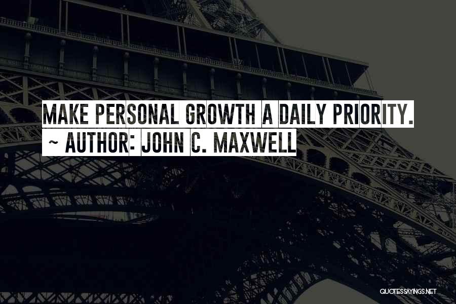 John C. Maxwell Quotes: Make Personal Growth A Daily Priority.