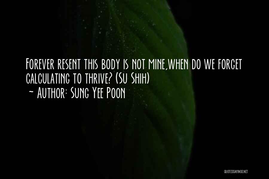 Sung Yee Poon Quotes: Forever Resent This Body Is Not Mine,when Do We Forget Calculating To Thrive? (su Shih)