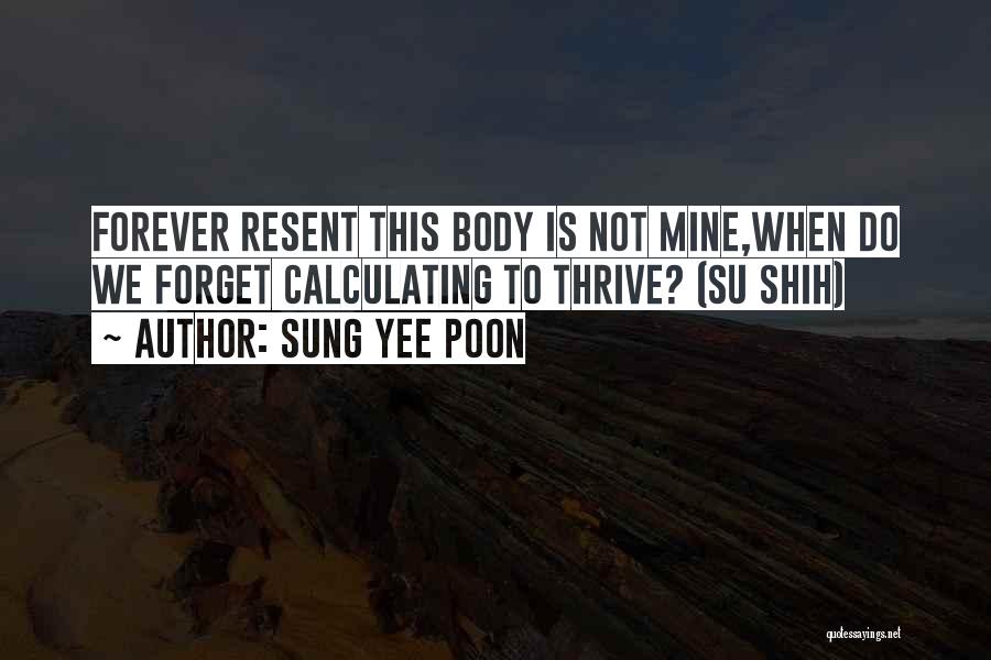 Sung Yee Poon Quotes: Forever Resent This Body Is Not Mine,when Do We Forget Calculating To Thrive? (su Shih)