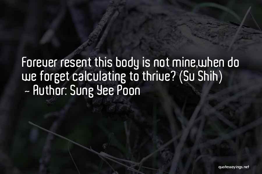 Sung Yee Poon Quotes: Forever Resent This Body Is Not Mine,when Do We Forget Calculating To Thrive? (su Shih)
