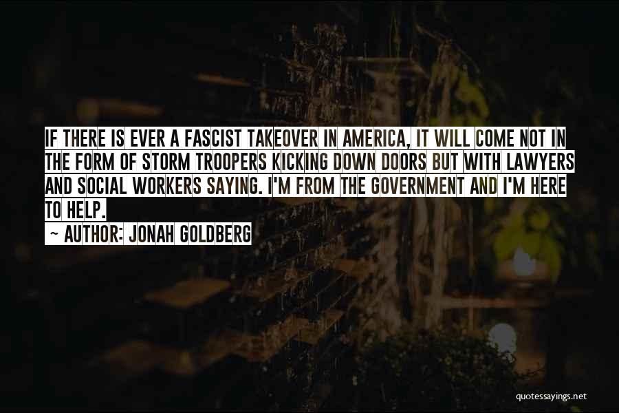 Jonah Goldberg Quotes: If There Is Ever A Fascist Takeover In America, It Will Come Not In The Form Of Storm Troopers Kicking