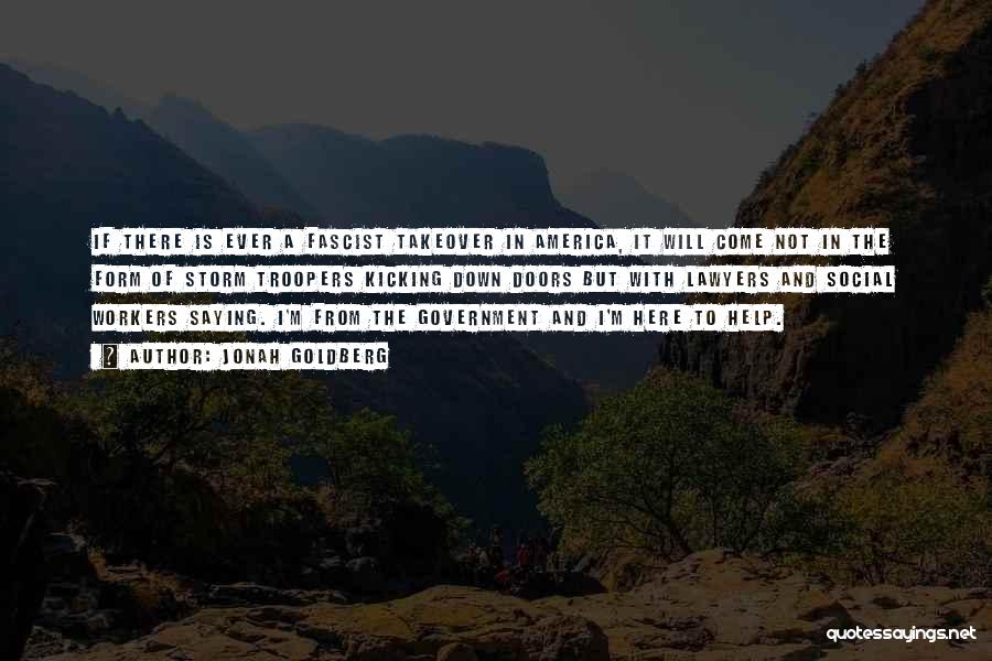 Jonah Goldberg Quotes: If There Is Ever A Fascist Takeover In America, It Will Come Not In The Form Of Storm Troopers Kicking
