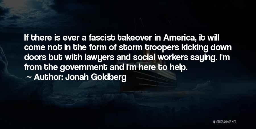 Jonah Goldberg Quotes: If There Is Ever A Fascist Takeover In America, It Will Come Not In The Form Of Storm Troopers Kicking