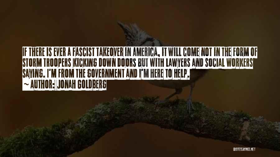 Jonah Goldberg Quotes: If There Is Ever A Fascist Takeover In America, It Will Come Not In The Form Of Storm Troopers Kicking