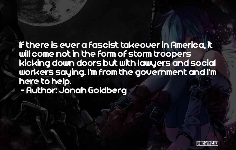 Jonah Goldberg Quotes: If There Is Ever A Fascist Takeover In America, It Will Come Not In The Form Of Storm Troopers Kicking