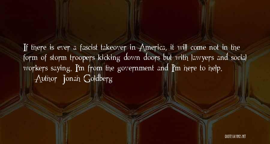 Jonah Goldberg Quotes: If There Is Ever A Fascist Takeover In America, It Will Come Not In The Form Of Storm Troopers Kicking