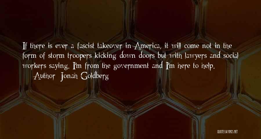 Jonah Goldberg Quotes: If There Is Ever A Fascist Takeover In America, It Will Come Not In The Form Of Storm Troopers Kicking