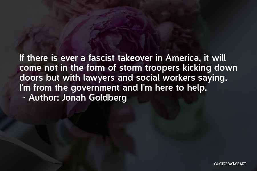 Jonah Goldberg Quotes: If There Is Ever A Fascist Takeover In America, It Will Come Not In The Form Of Storm Troopers Kicking