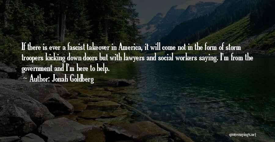 Jonah Goldberg Quotes: If There Is Ever A Fascist Takeover In America, It Will Come Not In The Form Of Storm Troopers Kicking