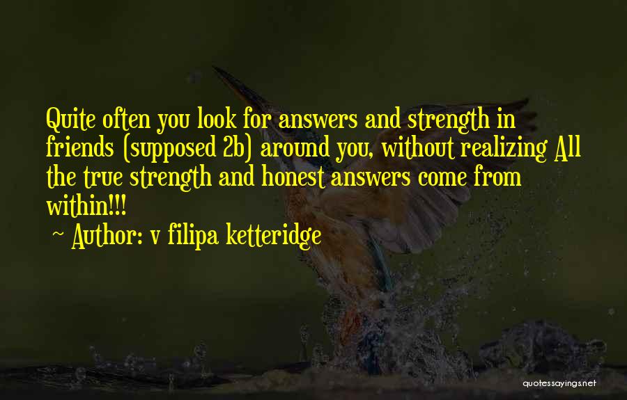 V Filipa Ketteridge Quotes: Quite Often You Look For Answers And Strength In Friends (supposed 2b) Around You, Without Realizing All The True Strength