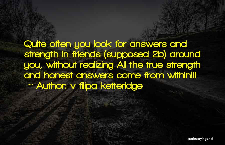 V Filipa Ketteridge Quotes: Quite Often You Look For Answers And Strength In Friends (supposed 2b) Around You, Without Realizing All The True Strength