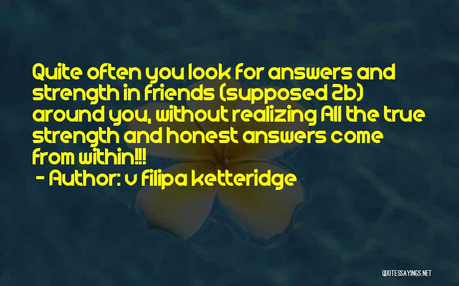 V Filipa Ketteridge Quotes: Quite Often You Look For Answers And Strength In Friends (supposed 2b) Around You, Without Realizing All The True Strength