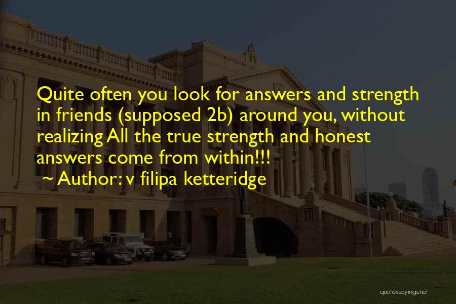V Filipa Ketteridge Quotes: Quite Often You Look For Answers And Strength In Friends (supposed 2b) Around You, Without Realizing All The True Strength