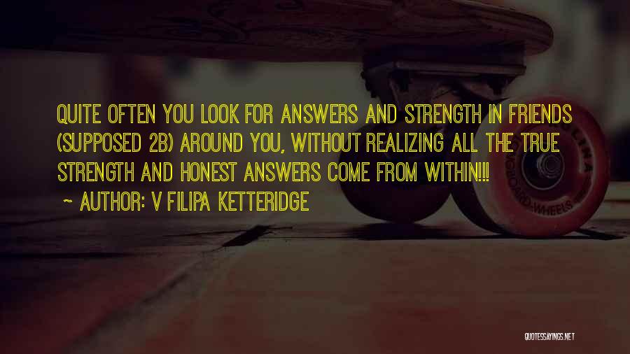 V Filipa Ketteridge Quotes: Quite Often You Look For Answers And Strength In Friends (supposed 2b) Around You, Without Realizing All The True Strength