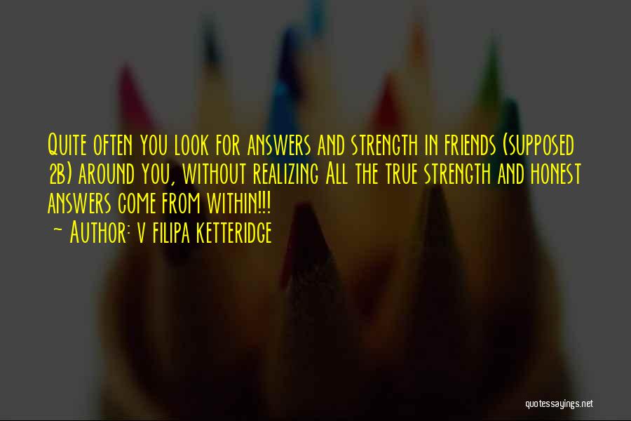 V Filipa Ketteridge Quotes: Quite Often You Look For Answers And Strength In Friends (supposed 2b) Around You, Without Realizing All The True Strength