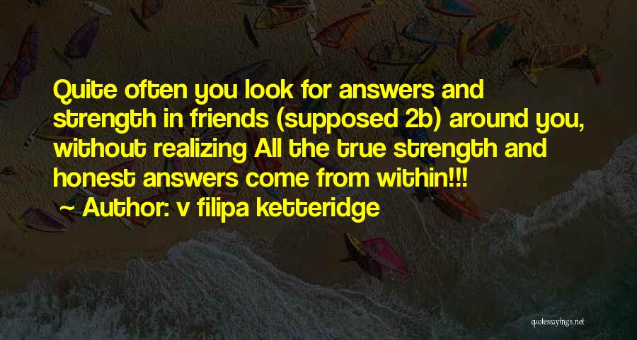 V Filipa Ketteridge Quotes: Quite Often You Look For Answers And Strength In Friends (supposed 2b) Around You, Without Realizing All The True Strength