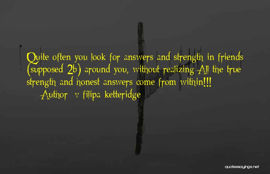 V Filipa Ketteridge Quotes: Quite Often You Look For Answers And Strength In Friends (supposed 2b) Around You, Without Realizing All The True Strength
