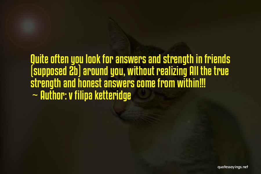 V Filipa Ketteridge Quotes: Quite Often You Look For Answers And Strength In Friends (supposed 2b) Around You, Without Realizing All The True Strength