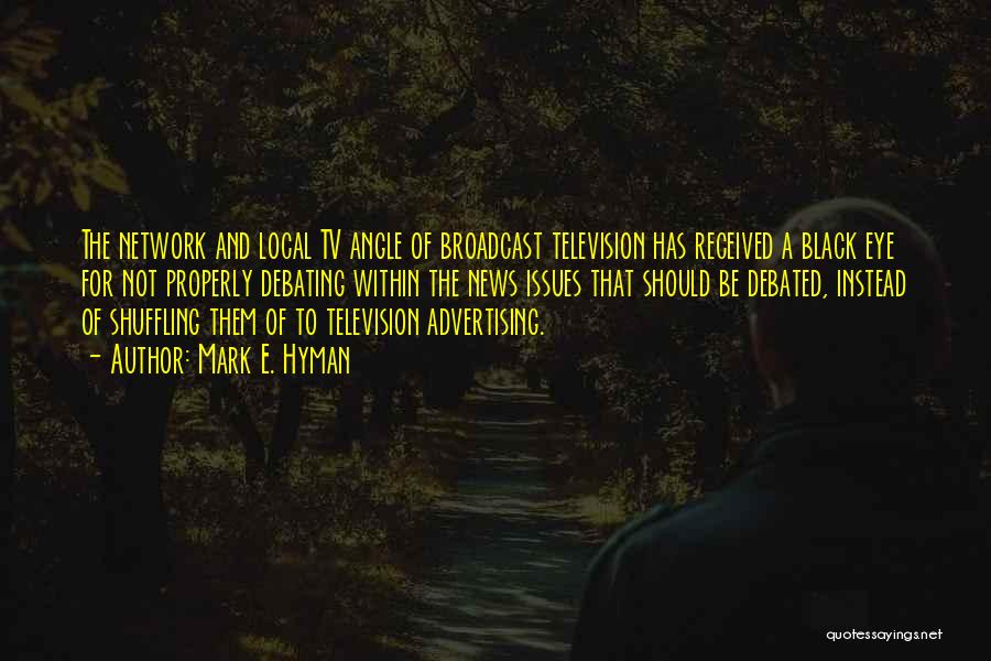 Mark E. Hyman Quotes: The Network And Local Tv Angle Of Broadcast Television Has Received A Black Eye For Not Properly Debating Within The