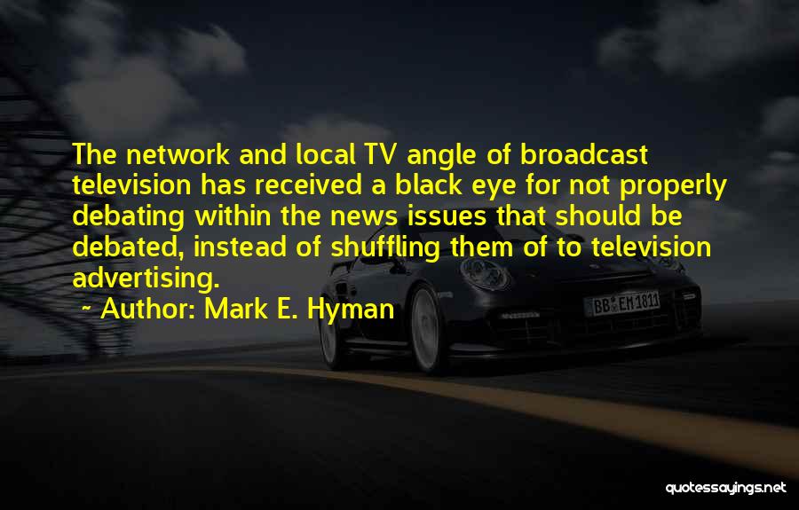 Mark E. Hyman Quotes: The Network And Local Tv Angle Of Broadcast Television Has Received A Black Eye For Not Properly Debating Within The