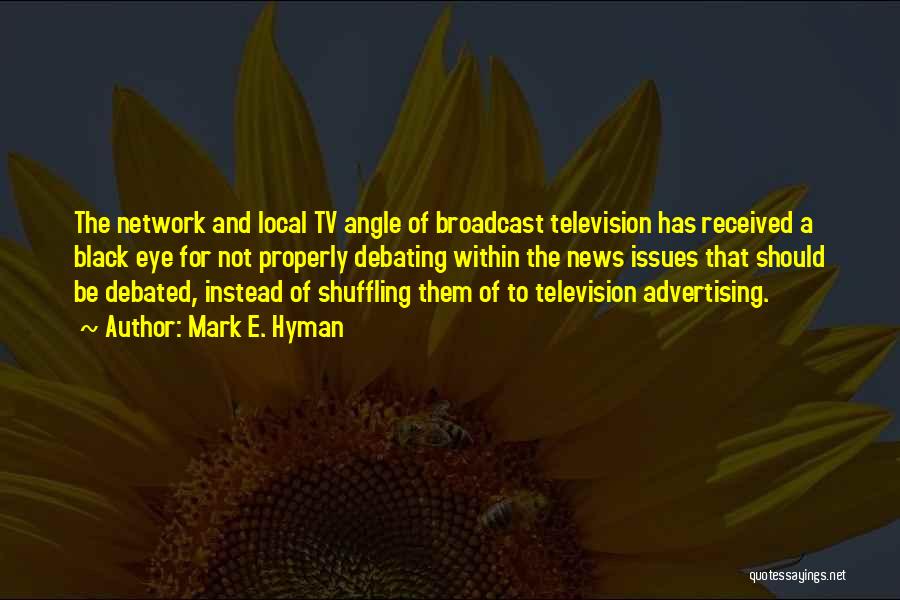 Mark E. Hyman Quotes: The Network And Local Tv Angle Of Broadcast Television Has Received A Black Eye For Not Properly Debating Within The