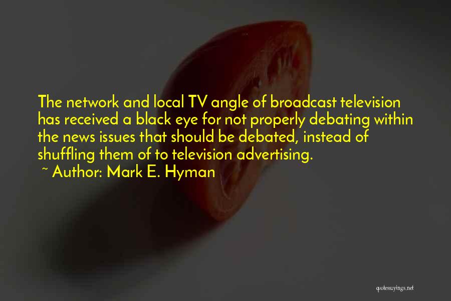 Mark E. Hyman Quotes: The Network And Local Tv Angle Of Broadcast Television Has Received A Black Eye For Not Properly Debating Within The