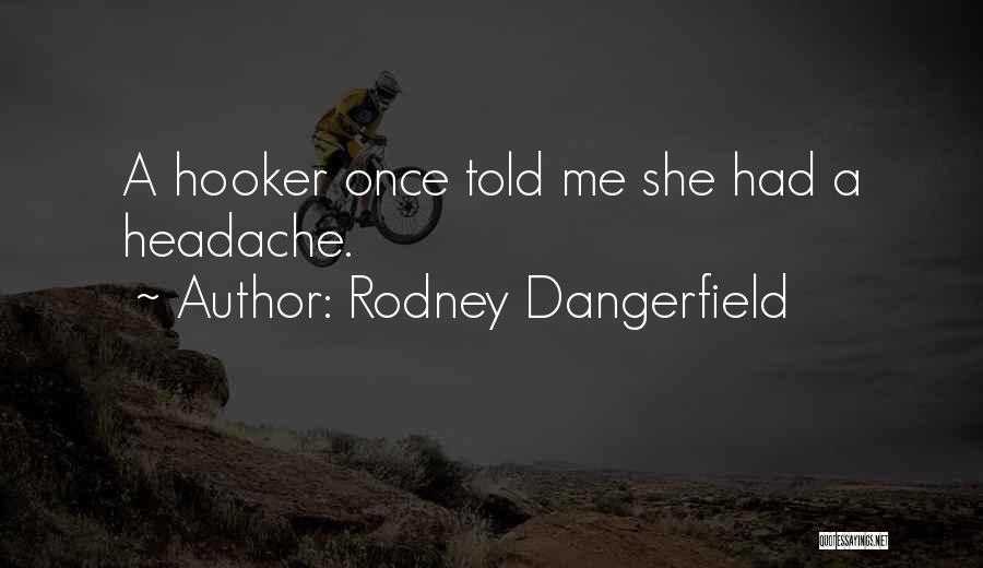 Rodney Dangerfield Quotes: A Hooker Once Told Me She Had A Headache.