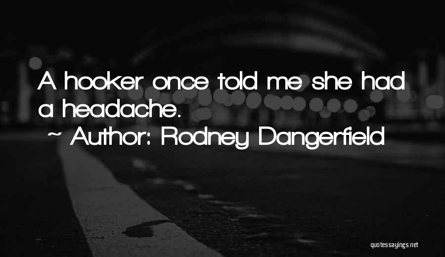 Rodney Dangerfield Quotes: A Hooker Once Told Me She Had A Headache.