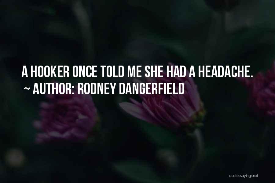 Rodney Dangerfield Quotes: A Hooker Once Told Me She Had A Headache.