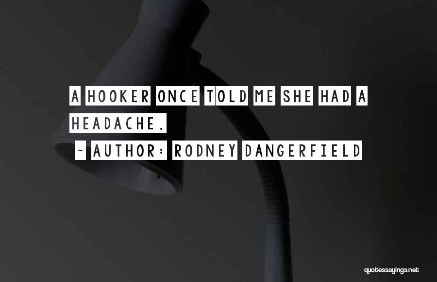 Rodney Dangerfield Quotes: A Hooker Once Told Me She Had A Headache.
