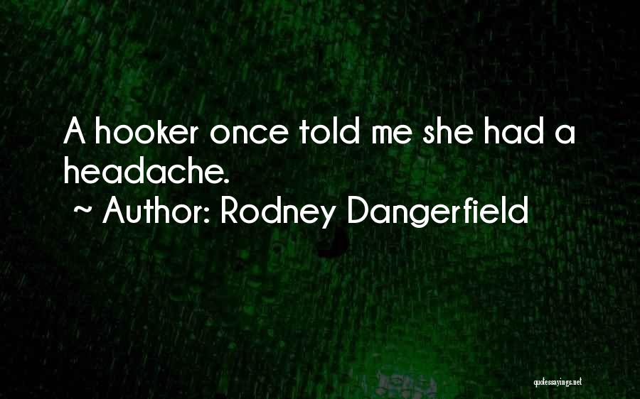 Rodney Dangerfield Quotes: A Hooker Once Told Me She Had A Headache.