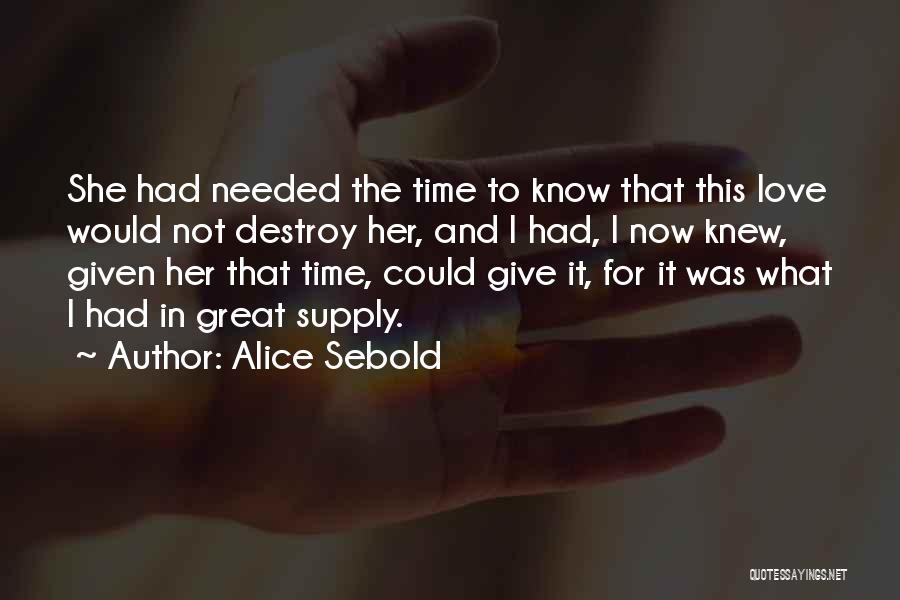 Alice Sebold Quotes: She Had Needed The Time To Know That This Love Would Not Destroy Her, And I Had, I Now Knew,