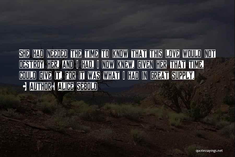 Alice Sebold Quotes: She Had Needed The Time To Know That This Love Would Not Destroy Her, And I Had, I Now Knew,