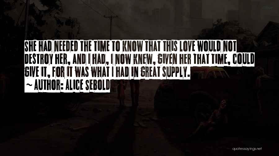 Alice Sebold Quotes: She Had Needed The Time To Know That This Love Would Not Destroy Her, And I Had, I Now Knew,